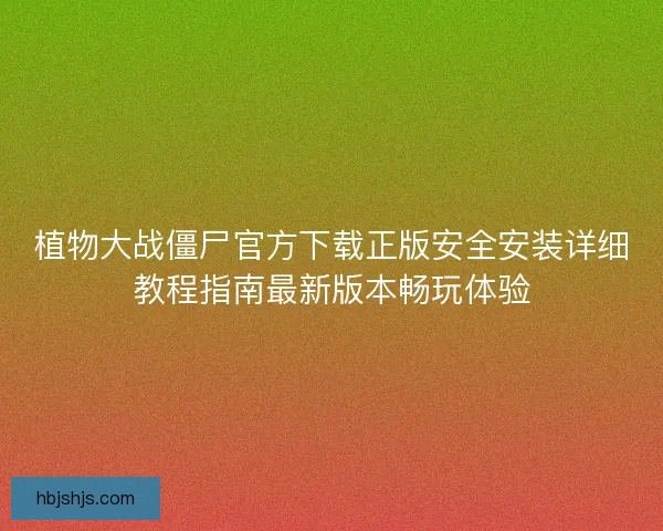 植物大战僵尸官方下载正版安全安装详细教程指南最新版本畅玩体验