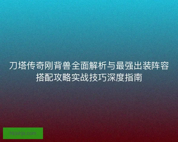刀塔传奇刚背兽全面解析与最强出装阵容搭配攻略实战技巧深度指南