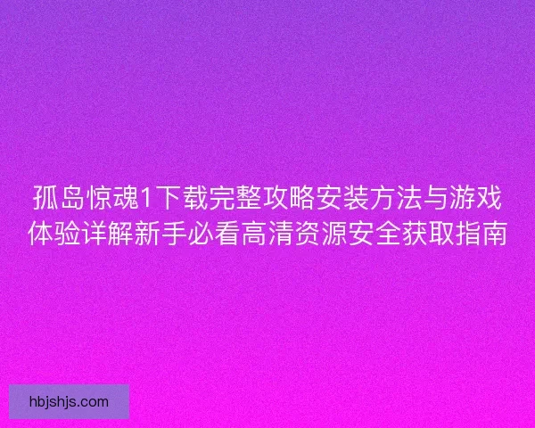 孤岛惊魂1下载完整攻略安装方法与游戏体验详解新手必看高清资源安全获取指南