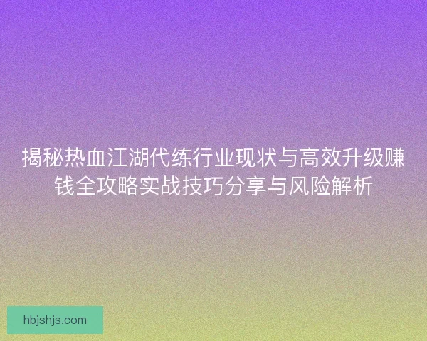 揭秘热血江湖代练行业现状与高效升级赚钱全攻略实战技巧分享与风险解析